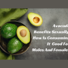 Avocado Benefits Sexually How Is Consuming It Good For Males And Females